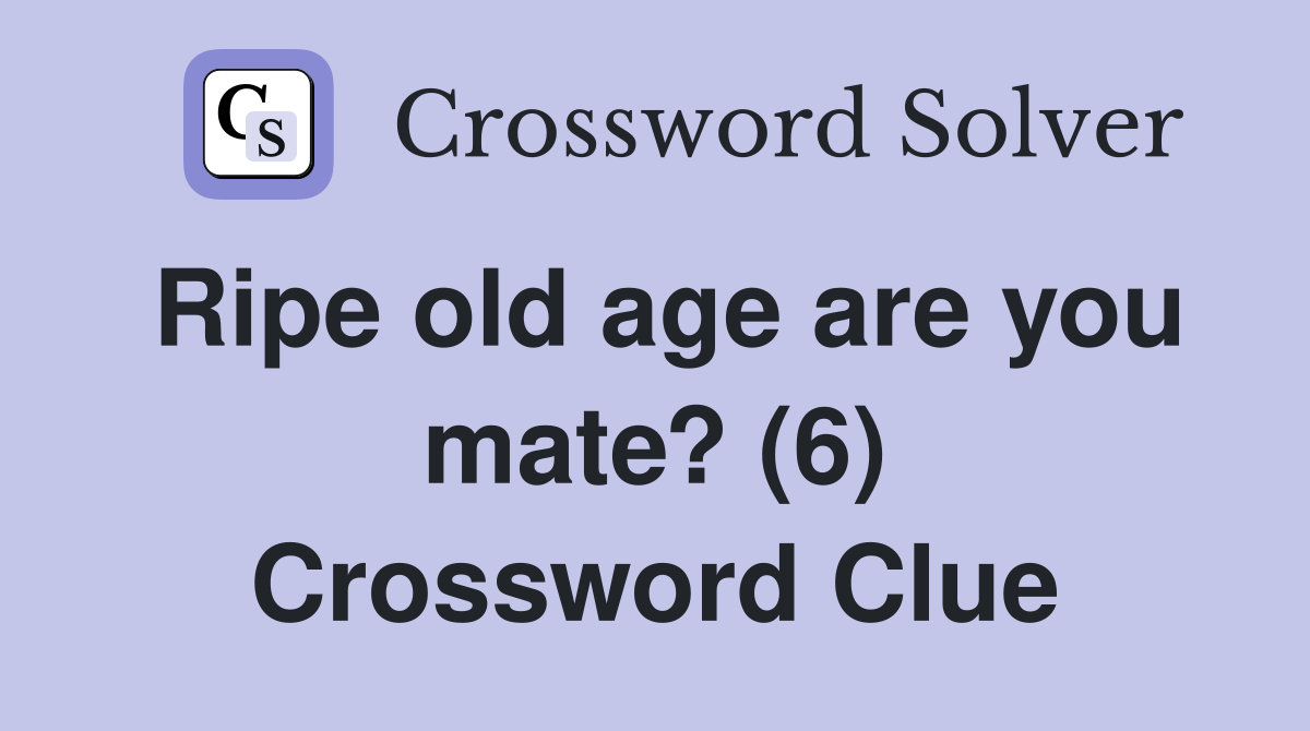 Ripe old age are you mate? (6) Crossword Clue