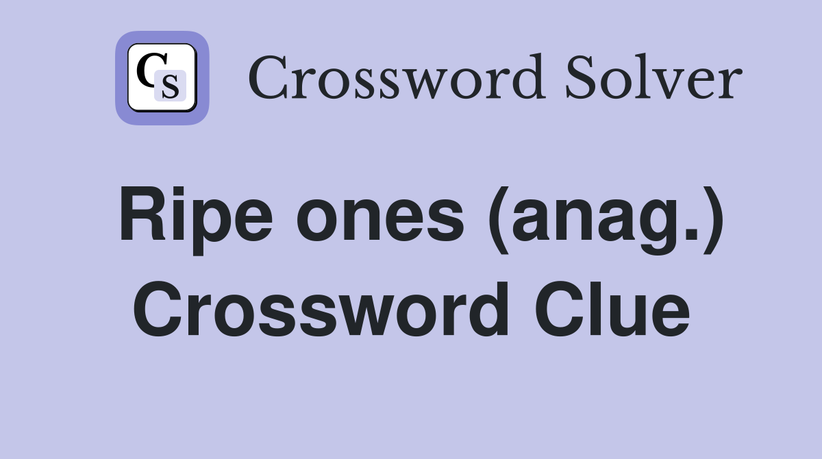 Ripe ones (anag.) Crossword Clue