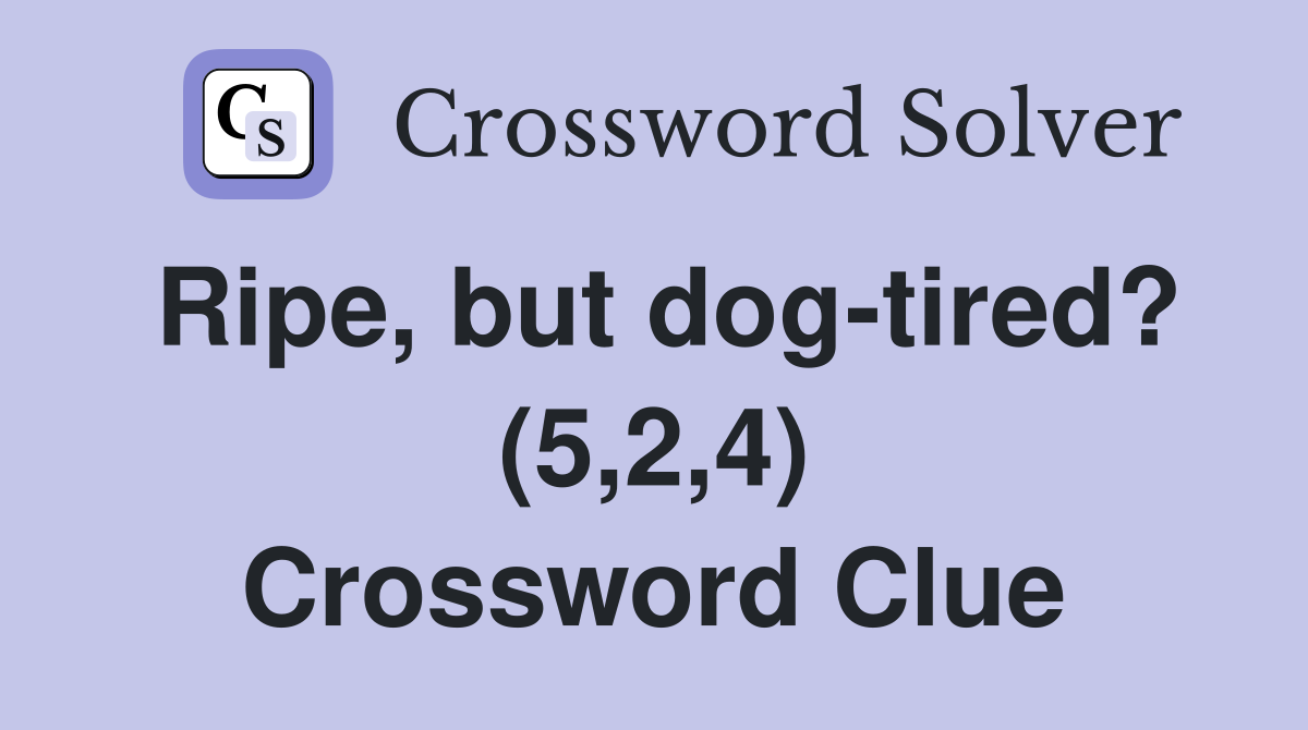Ripe, but dog-tired? (5,2,4) Crossword Clue