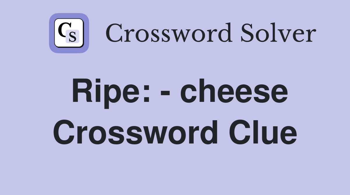 Ripe: - cheese Crossword Clue