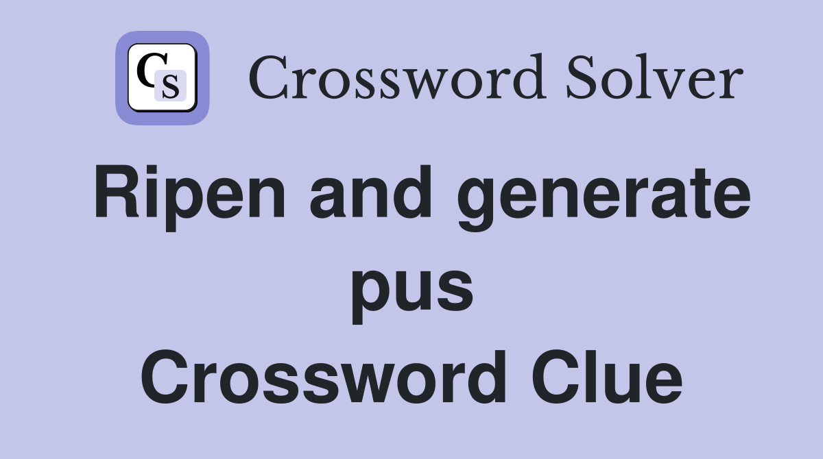 Ripen and generate pus Crossword Clue
