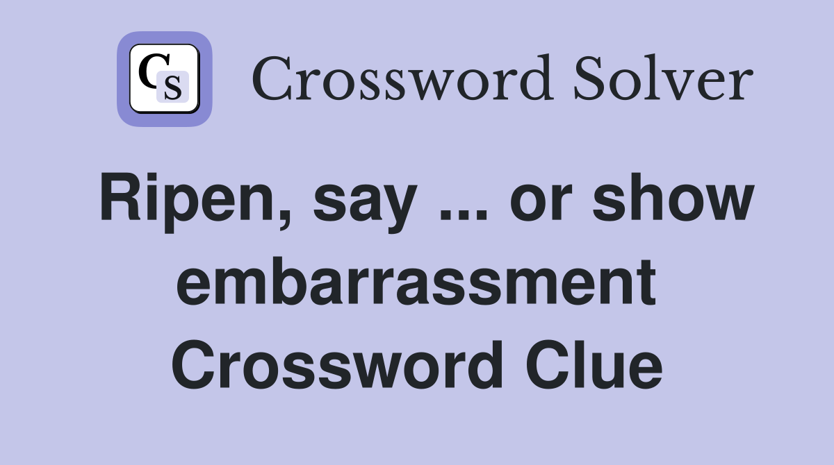 Ripen, say ... or show embarrassment Crossword Clue