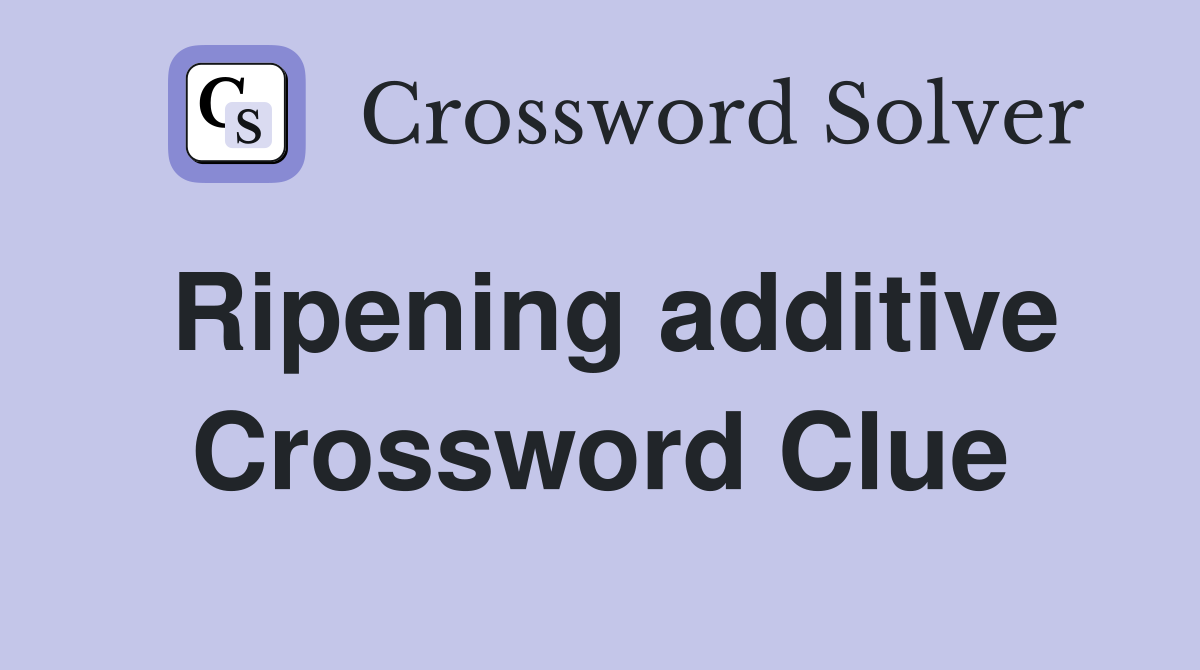 Ripening additive Crossword Clue