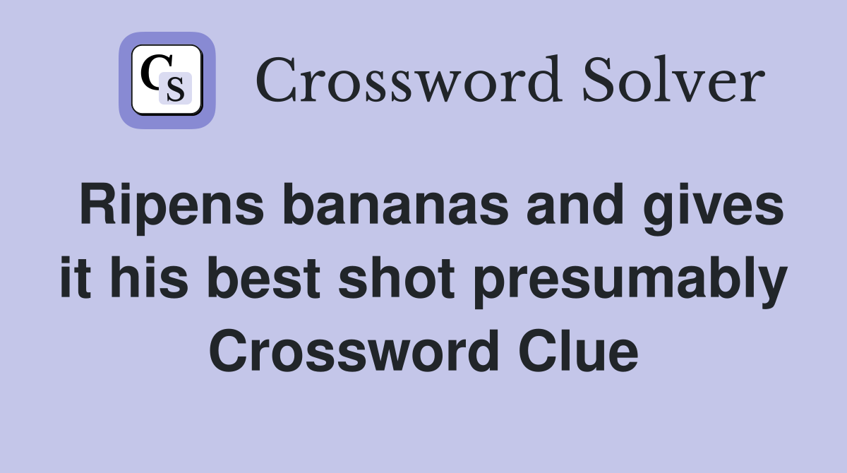 Ripens bananas and gives it his best shot presumably Crossword Clue