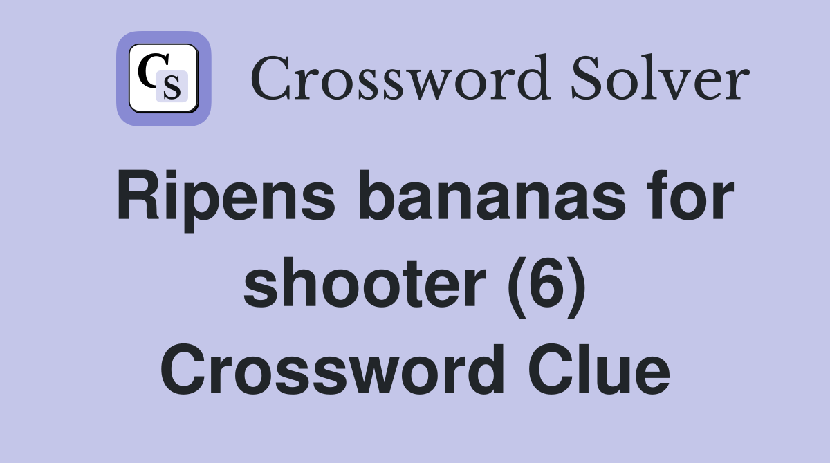 Ripens bananas for shooter (6) Crossword Clue