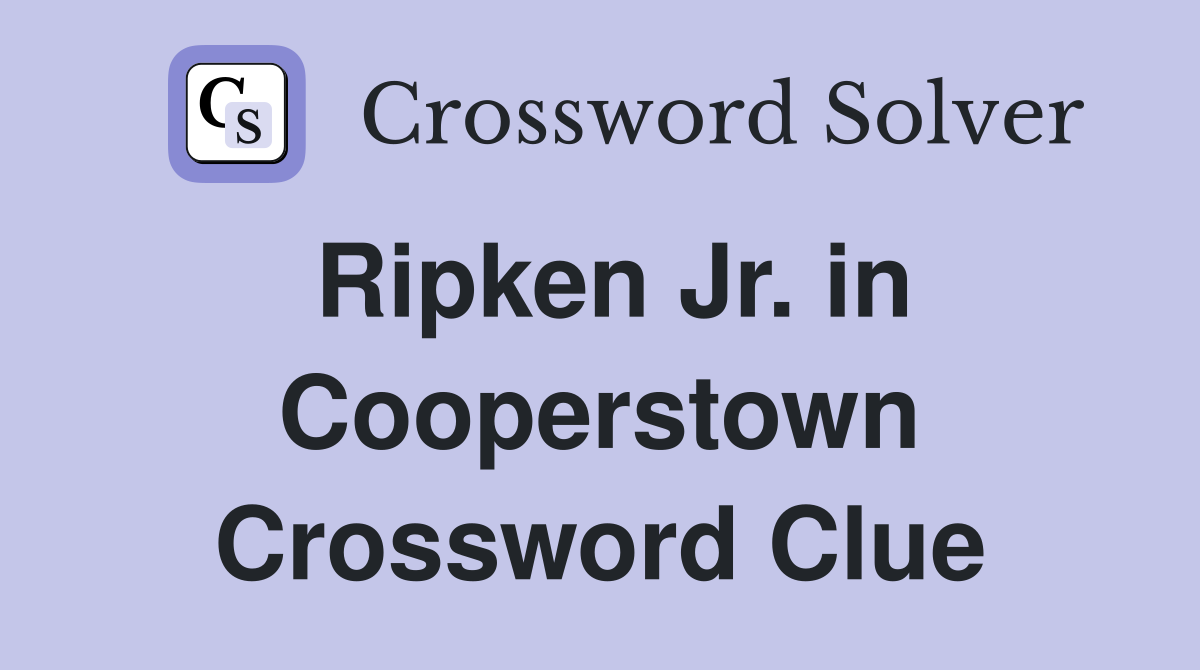 Ripken Jr. in Cooperstown Crossword Clue