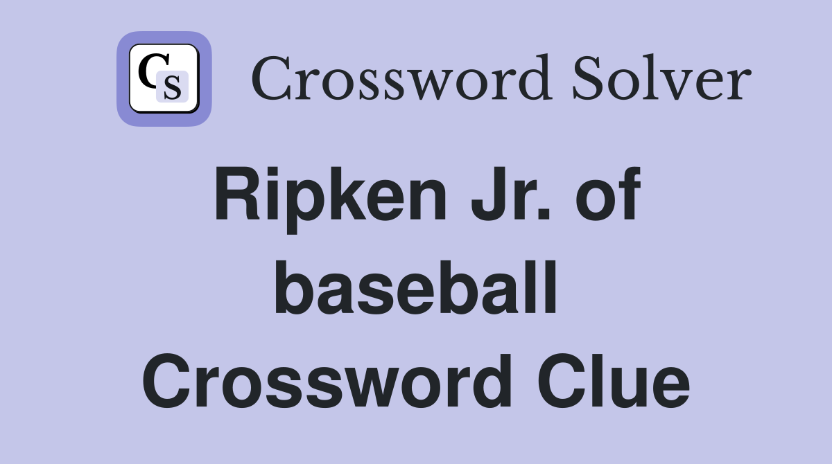 Ripken Jr. of baseball Crossword Clue
