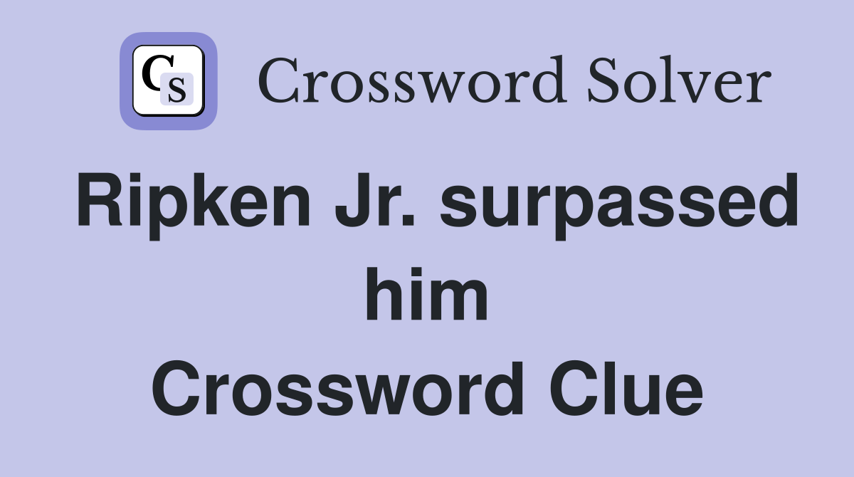 Ripken Jr. surpassed him Crossword Clue