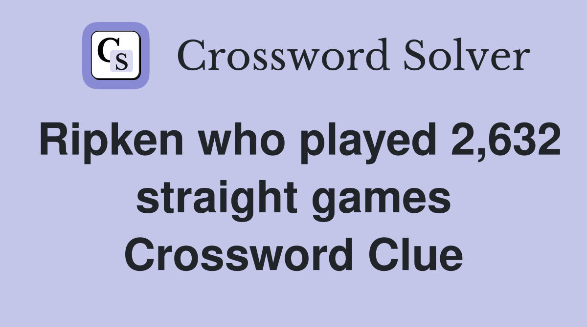 Ripken who played 2,632 straight games Crossword Clue
