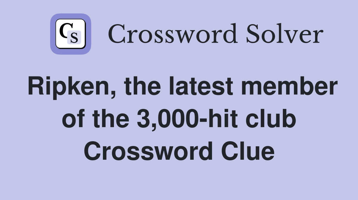 Ripken, the latest member of the 3,000-hit club Crossword Clue