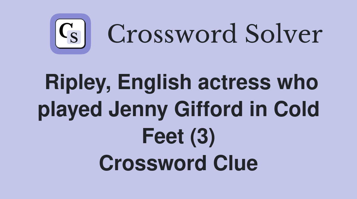 Ripley, English actress who played Jenny Gifford in Cold Feet (3) Crossword Clue