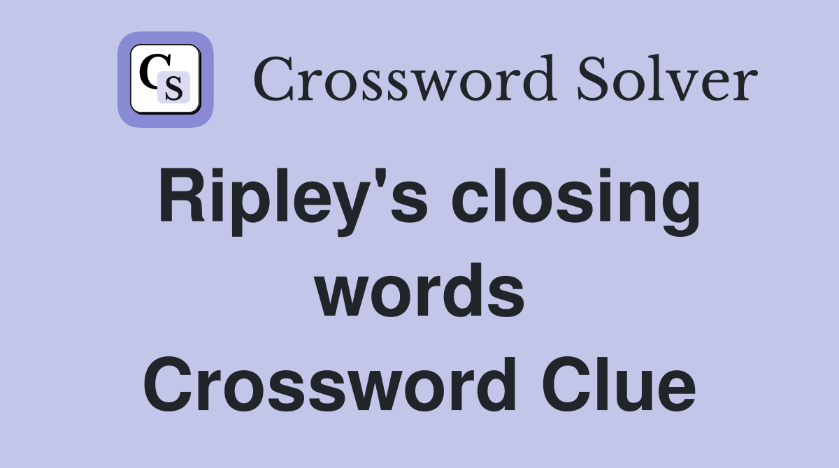 Ripley's closing words Crossword Clue