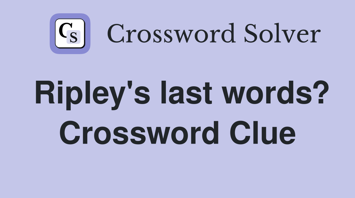 Ripley's last words? Crossword Clue