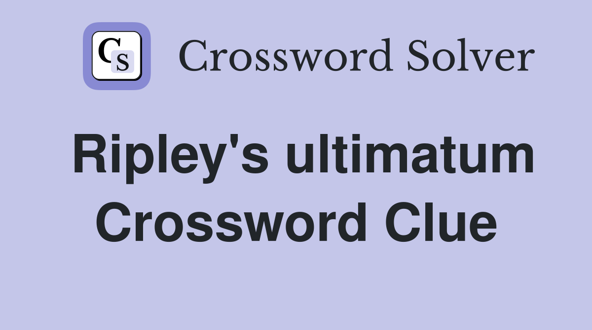 Ripley's ultimatum Crossword Clue