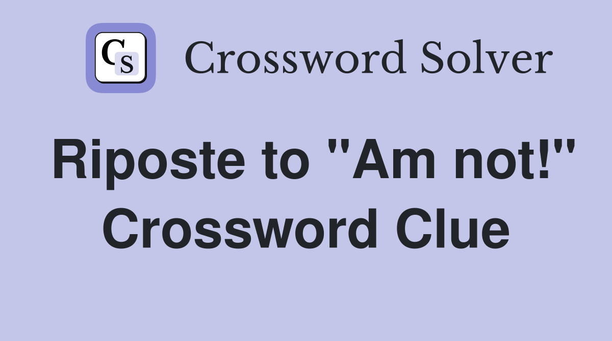 Riposte to "Am not!" Crossword Clue