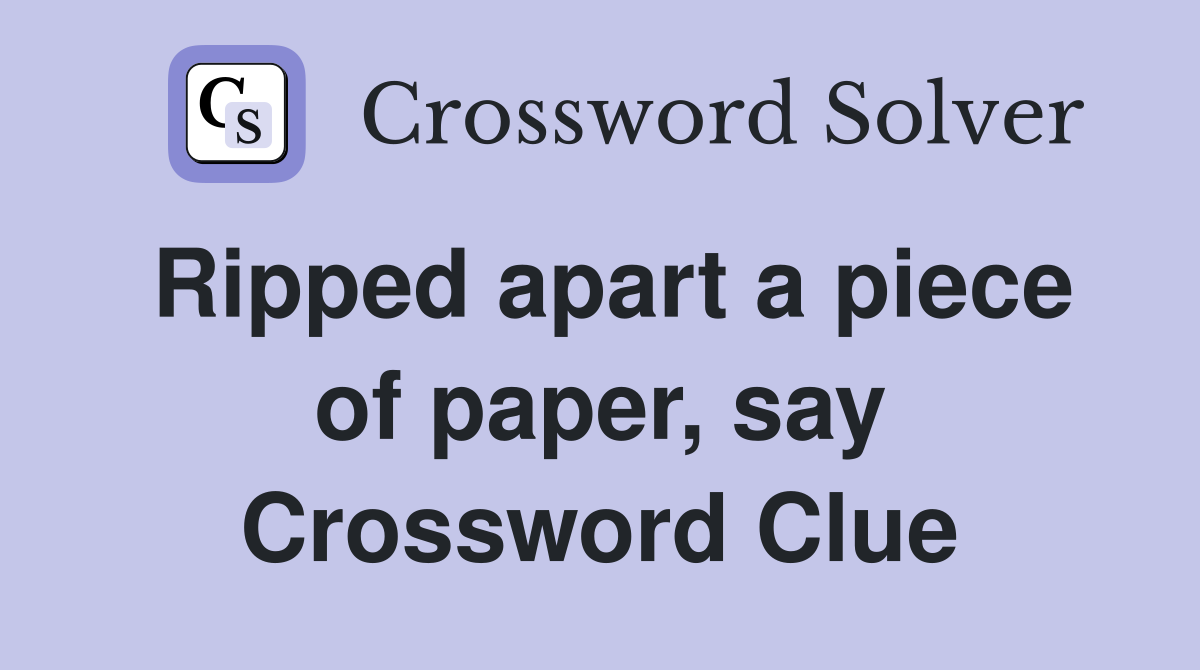 Ripped apart a piece of paper, say Crossword Clue