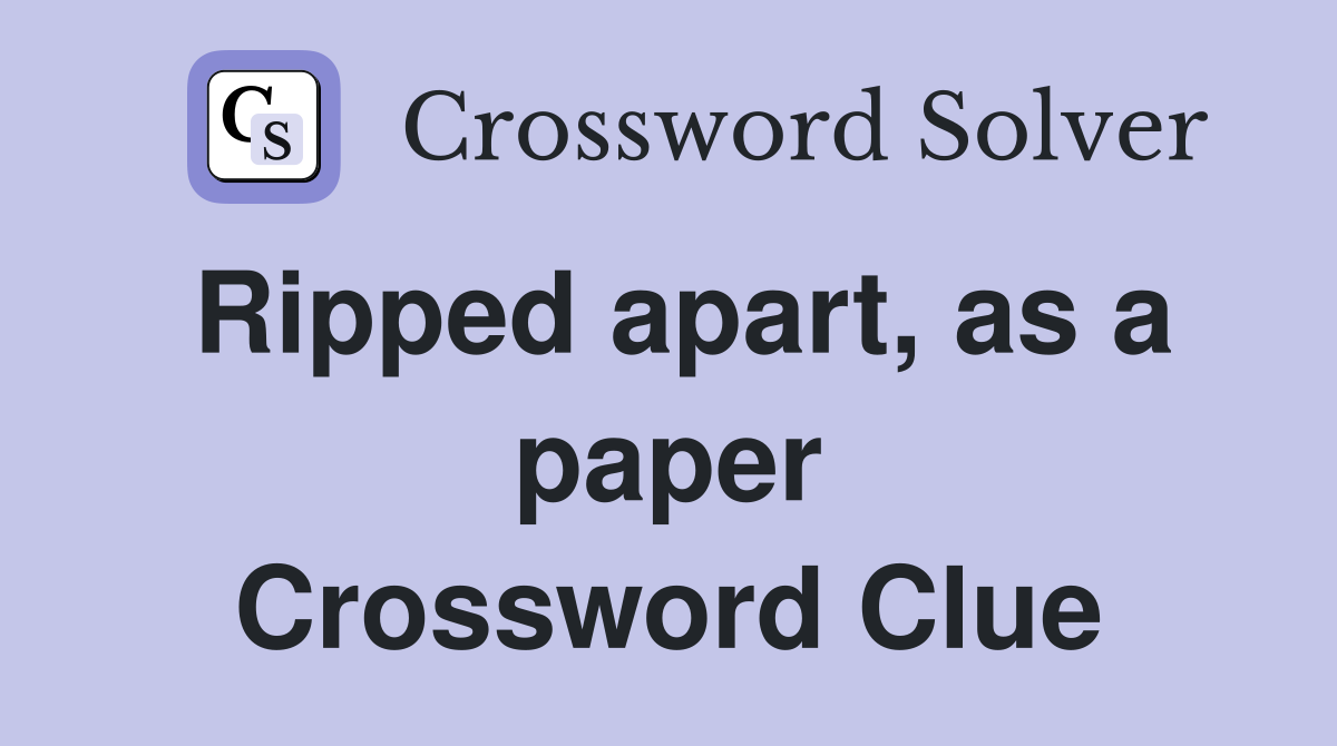 Ripped apart, as a paper Crossword Clue