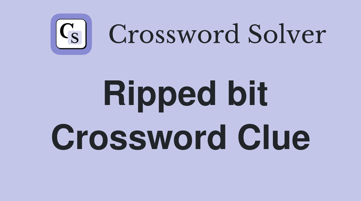 Ripped bit Crossword Clue