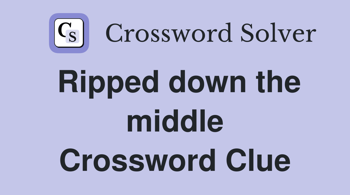 Ripped down the middle Crossword Clue