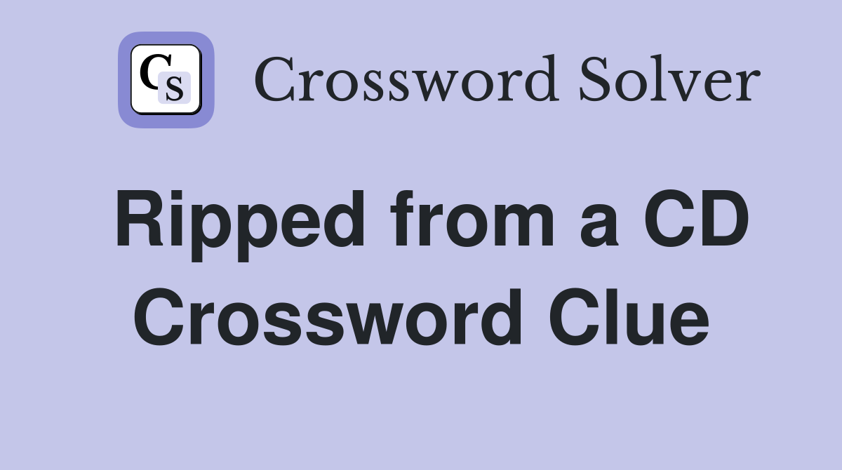 Ripped from a CD Crossword Clue