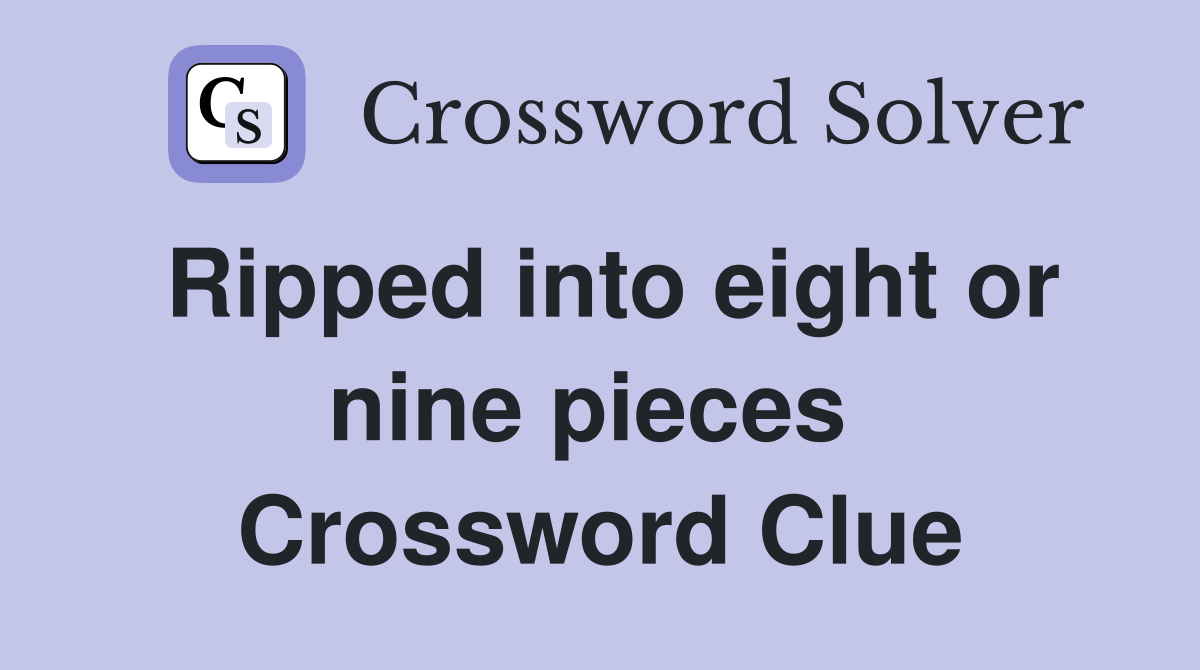 Ripped into eight or nine pieces  Crossword Clue