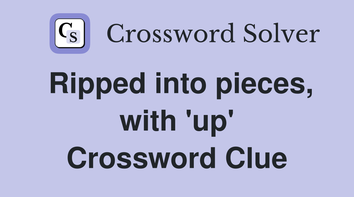 Ripped into pieces, with 'up' Crossword Clue