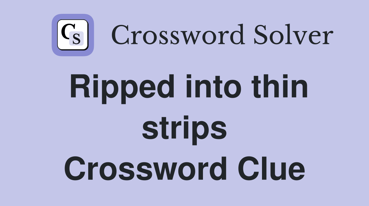Ripped into thin strips Crossword Clue