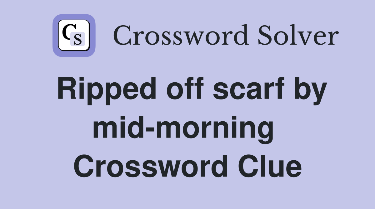 Ripped off scarf by mid-morning  Crossword Clue