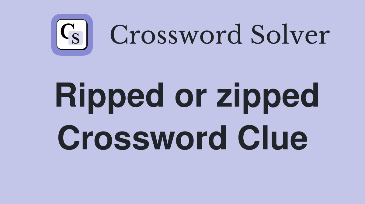 Ripped or zipped Crossword Clue