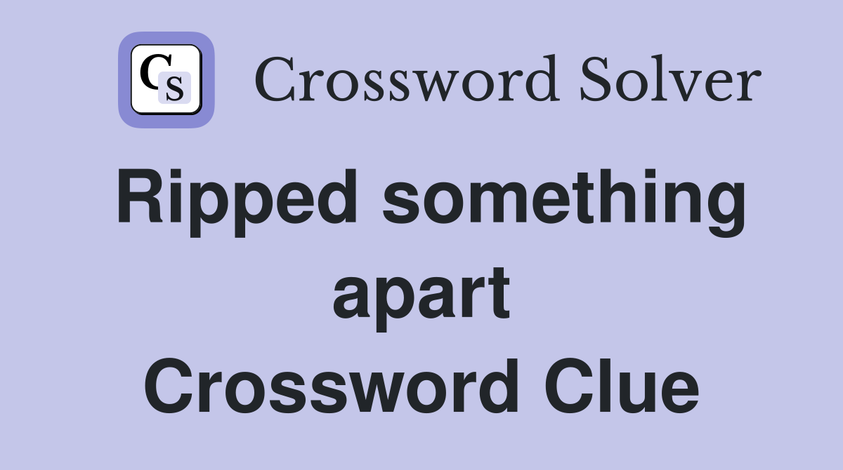 Ripped something apart Crossword Clue