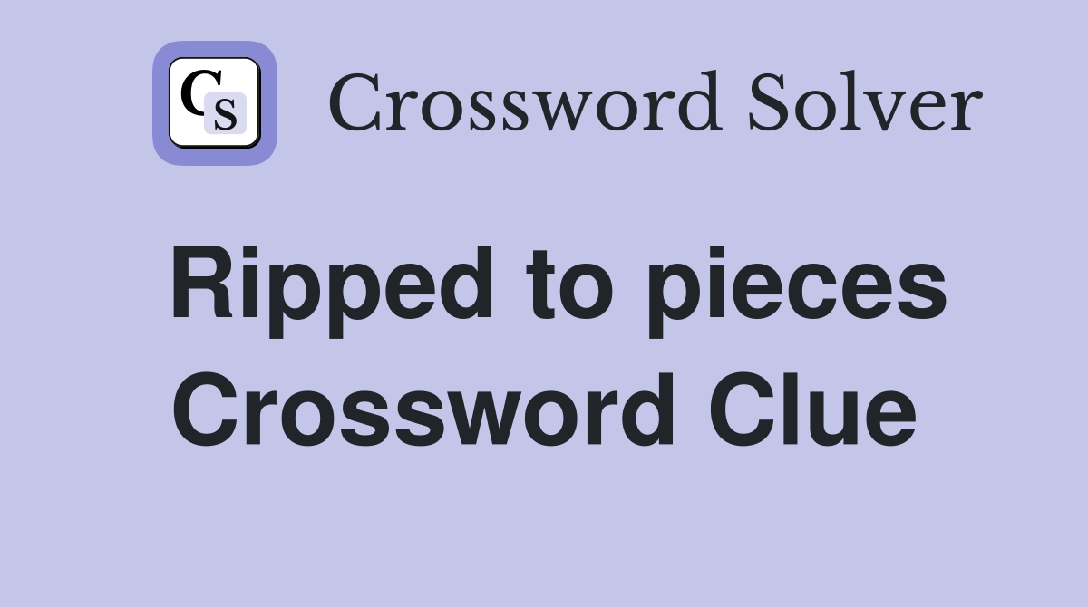 Ripped to pieces Crossword Clue