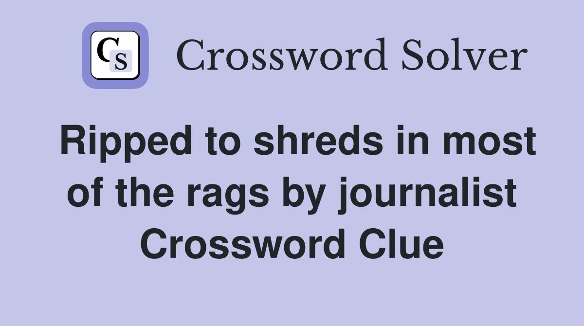 Ripped to shreds in most of the rags by journalist Crossword Clue