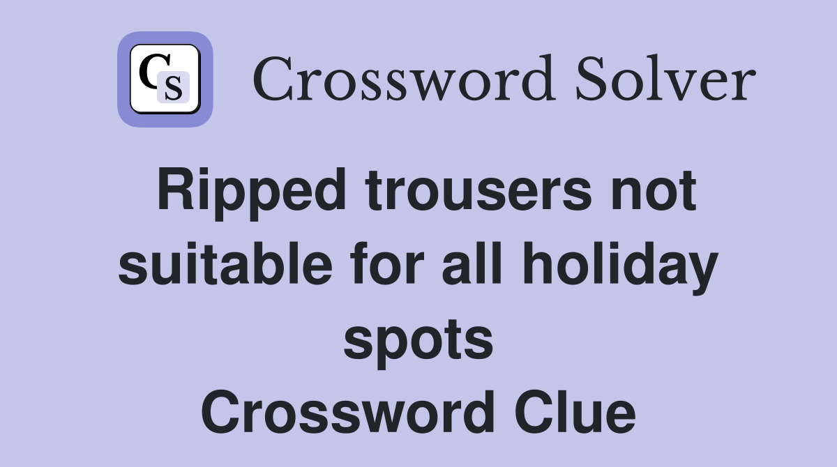 Ripped trousers not suitable for all holiday spots Crossword Clue