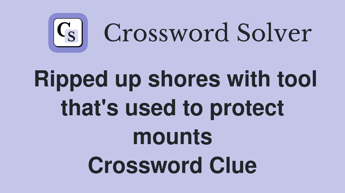 Ripped up shores with tool that's used to protect mounts Crossword Clue