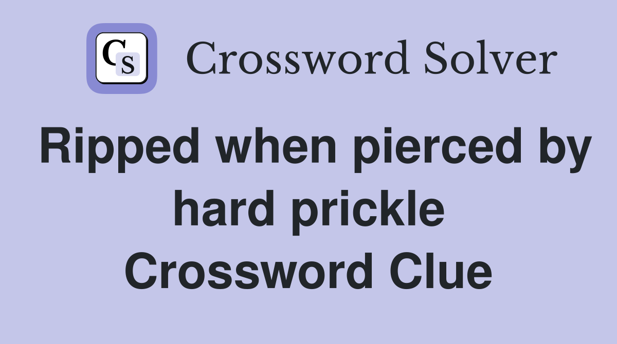 Ripped when pierced by hard prickle Crossword Clue