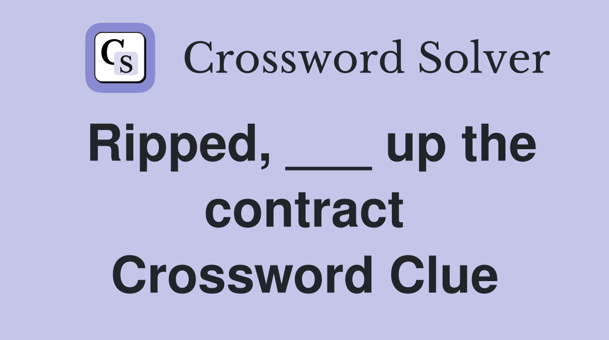 Ripped, ___ up the contract Crossword Clue
