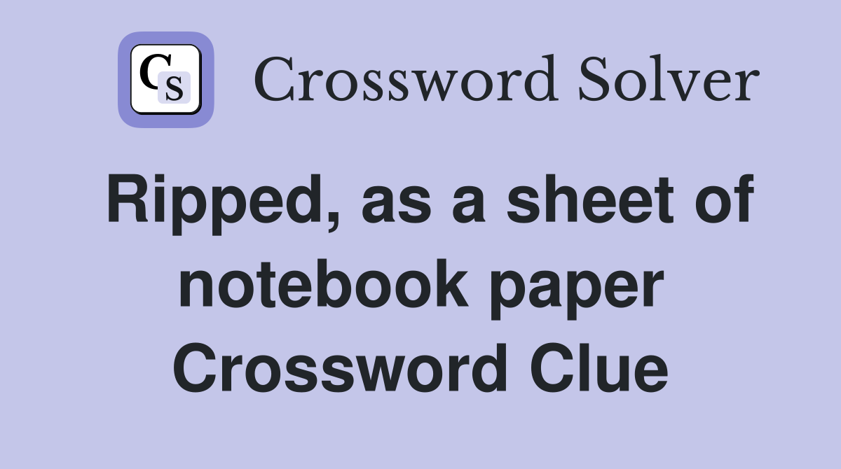 Ripped, as a sheet of notebook paper Crossword Clue