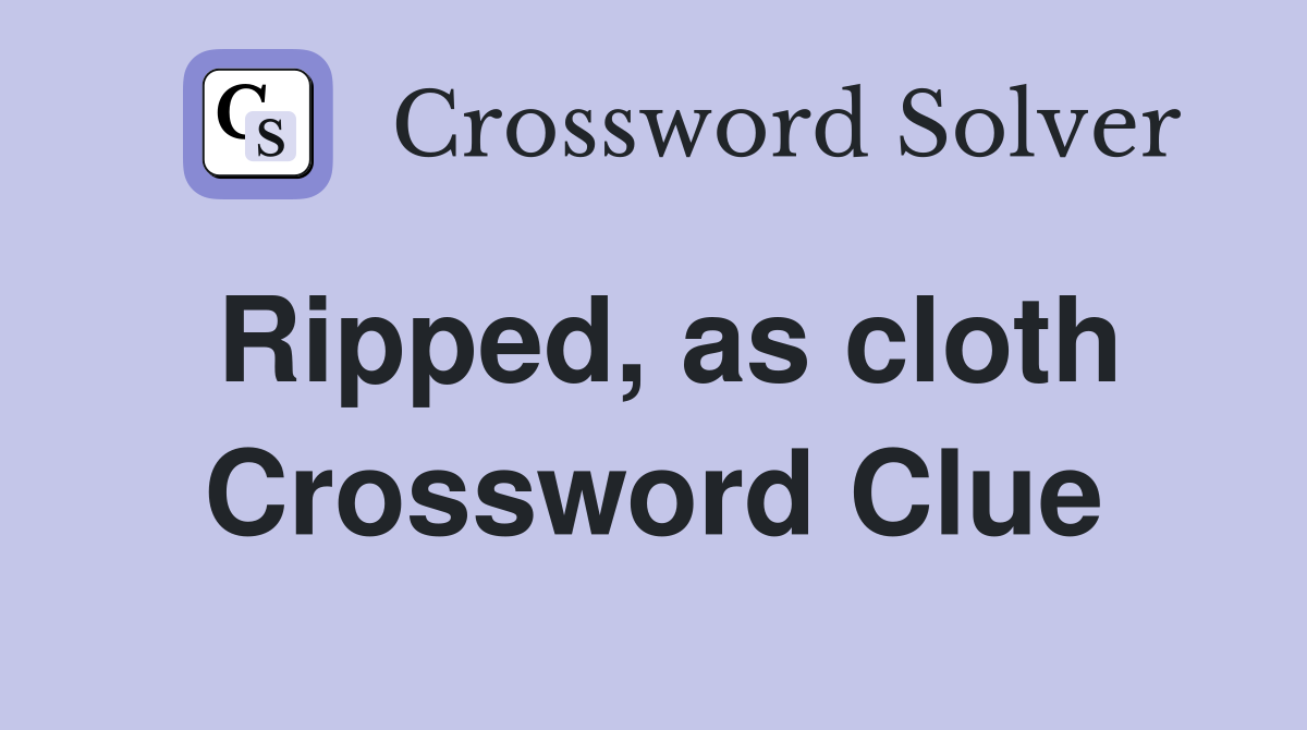 Ripped, as cloth Crossword Clue