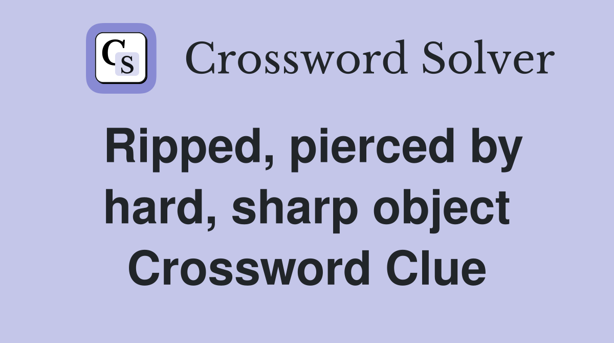 Ripped, pierced by hard, sharp object Crossword Clue