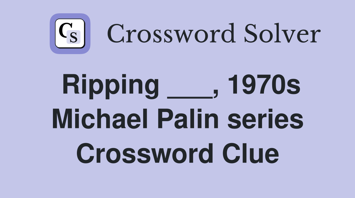 Ripping ___, 1970s Michael Palin series Crossword Clue