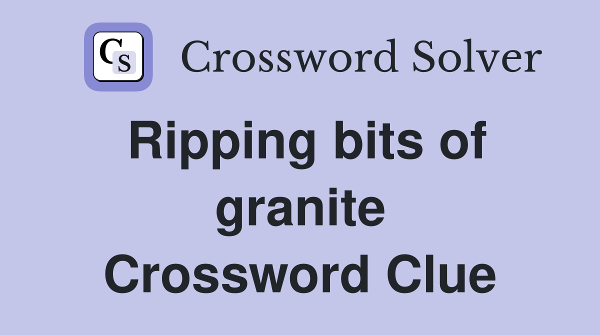 Ripping bits of granite Crossword Clue