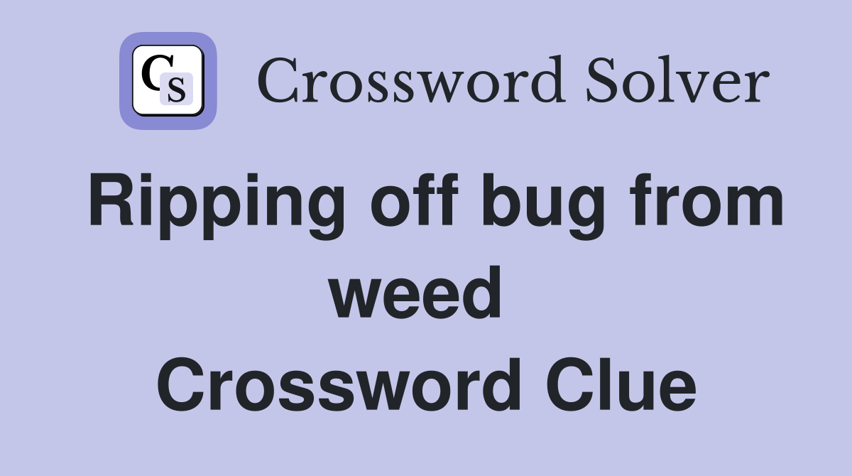 Ripping off bug from weed  Crossword Clue