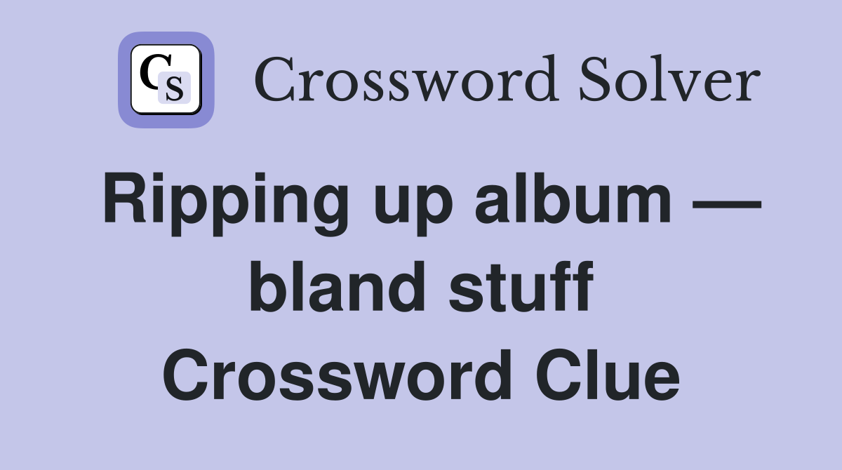 Ripping up album — bland stuff Crossword Clue