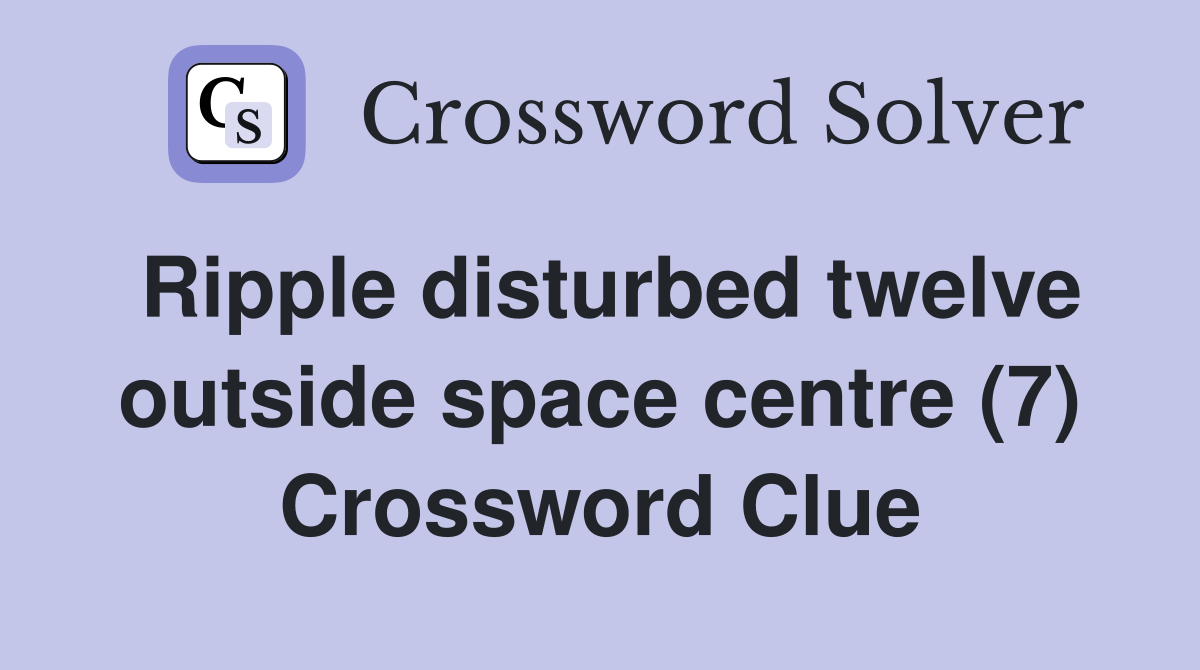 Ripple disturbed twelve outside space centre (7) Crossword Clue