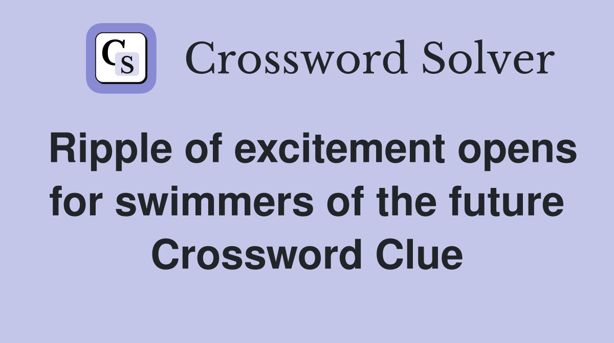 Ripple of excitement opens for swimmers of the future Crossword Clue