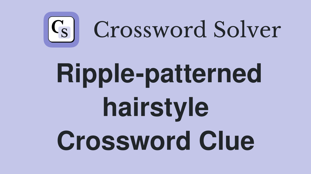 Ripple-patterned hairstyle Crossword Clue