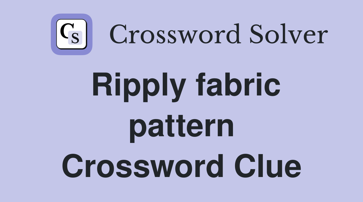 Ripply fabric pattern Crossword Clue