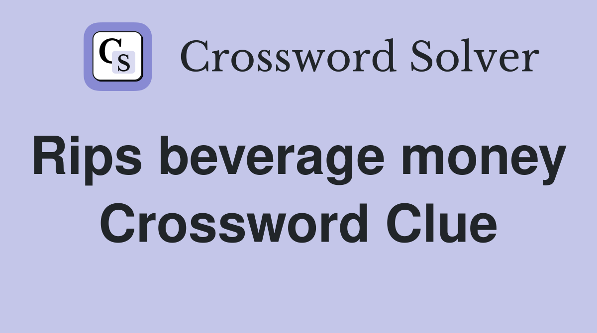 Rips beverage money  Crossword Clue