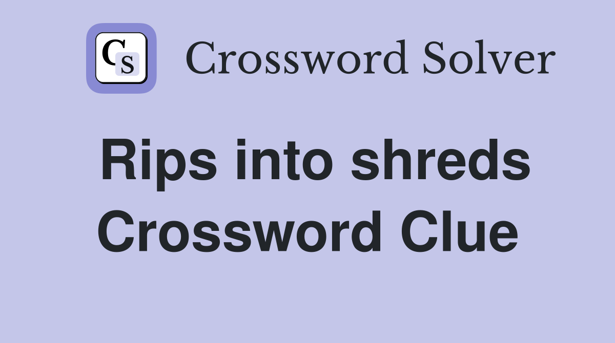 Rips into shreds Crossword Clue