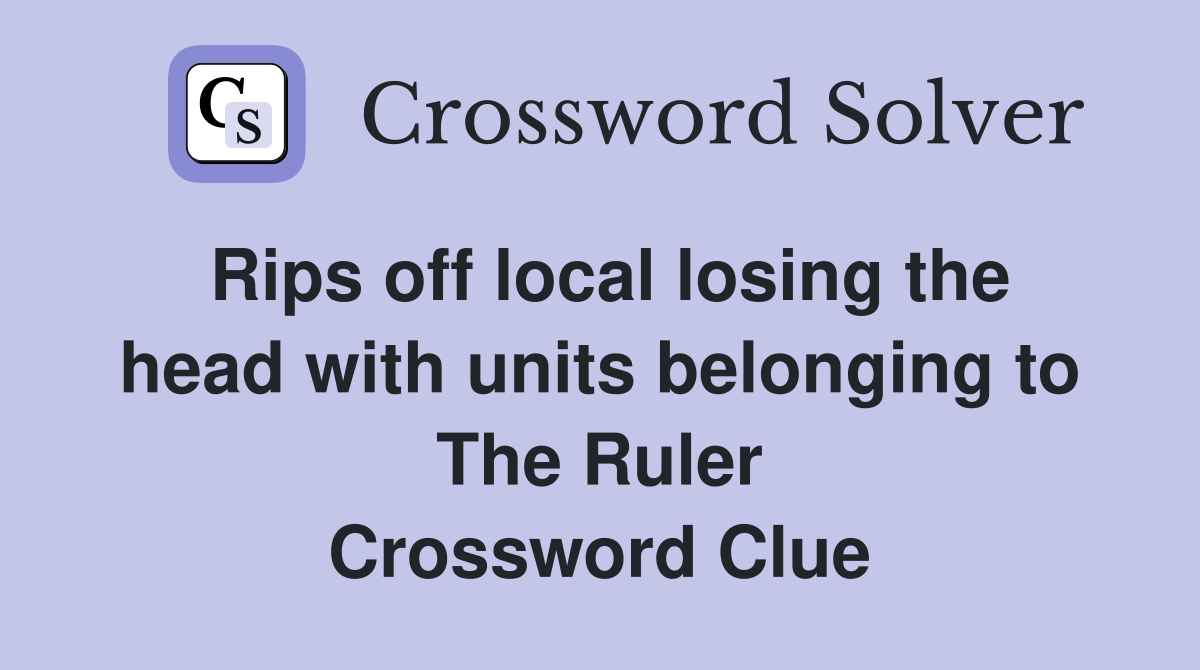 Rips off local losing the head with units belonging to The Ruler Crossword Clue